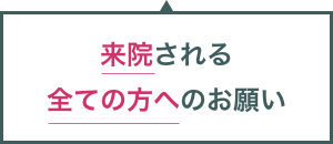 来院される全ての方へお願い